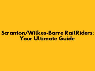 Scranton/Wilkes-Barre RailRiders: Your Ultimate Guide