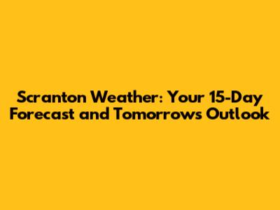 Scranton Weather: Your 15-Day Forecast and Tomorrow's Outlook