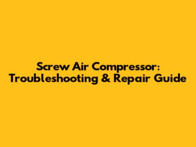 Screw Air Compressor: Troubleshooting & Repair Guide