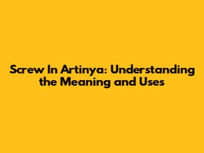Screw In Artinya: Understanding the Meaning and Uses