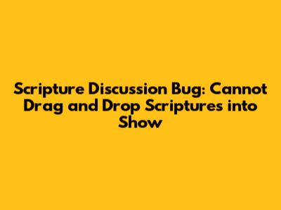 Scripture Discussion Bug: Cannot Drag and Drop Scriptures into Show