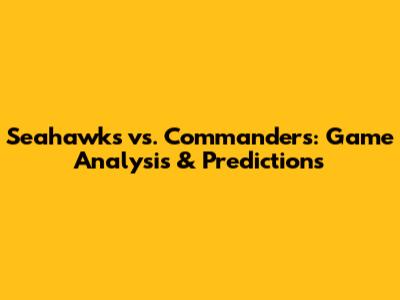 Seahawks vs. Commanders: Game Analysis & Predictions