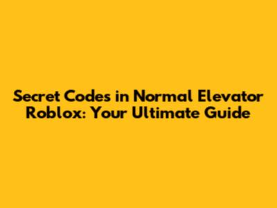Secret Codes in Normal Elevator Roblox: Your Ultimate Guide