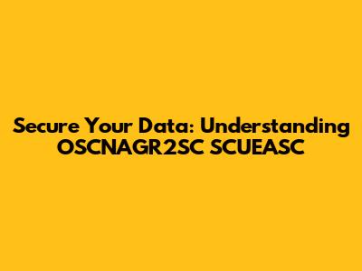 Secure Your Data: Understanding OSCNAGR2SC SCUEASC