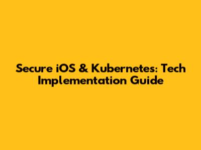Secure iOS & Kubernetes: Tech Implementation Guide