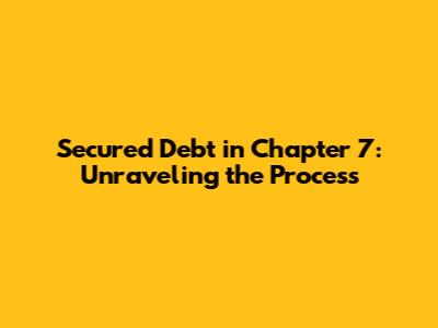 Secured Debt in Chapter 7: Unraveling the Process