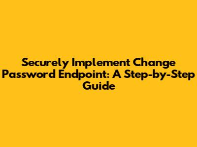 Securely Implement Change Password Endpoint: A Step-by-Step Guide