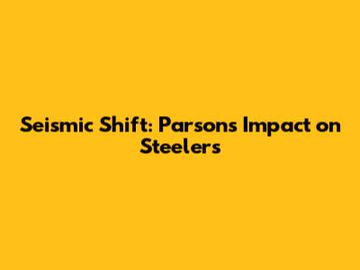 Seismic Shift: Parsons' Impact on Steelers
