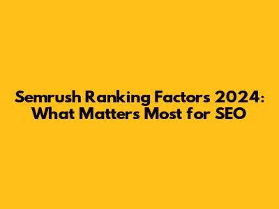 Semrush Ranking Factors 2024: What Matters Most for SEO