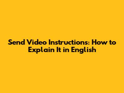 Send Video Instructions: How to Explain It in English