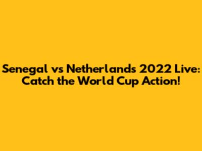 Senegal vs Netherlands 2022 Live: Catch the World Cup Action!