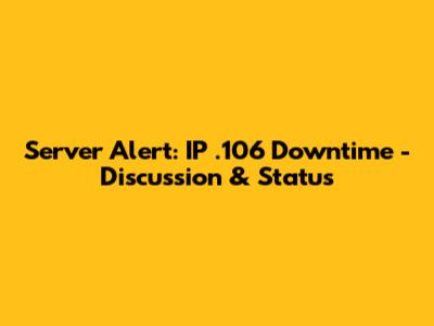 Server Alert: IP .106 Downtime - Discussion & Status