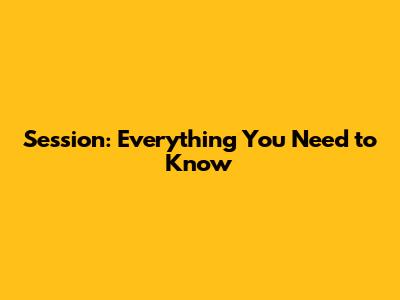 Session: Everything You Need to Know