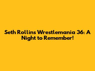 Seth Rollins' Wrestlemania 36: A Night to Remember!