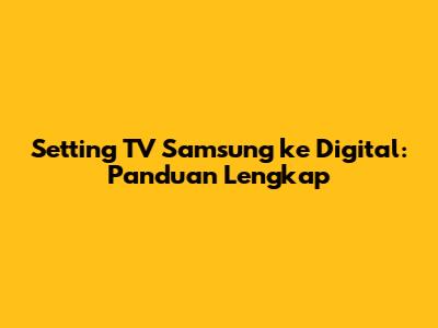 Setting TV Samsung ke Digital: Panduan Lengkap