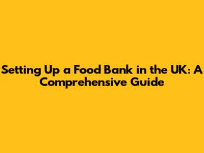 Setting Up a Food Bank in the UK: A Comprehensive Guide