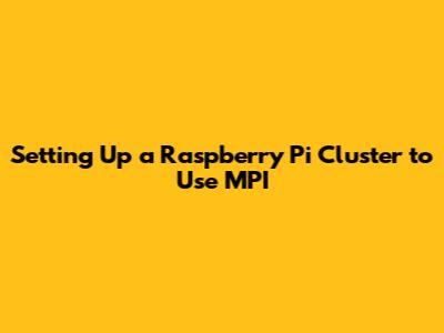 Setting Up a Raspberry Pi Cluster to Use MPI