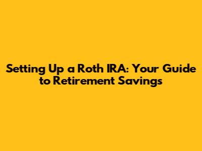 Setting Up a Roth IRA: Your Guide to Retirement Savings