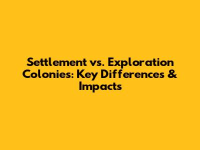 Settlement vs. Exploration Colonies: Key Differences & Impacts