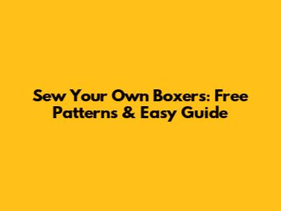 Sew Your Own Boxers: Free Patterns & Easy Guide