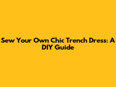 Sew Your Own Chic Trench Dress: A DIY Guide