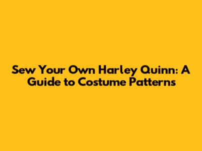 Sew Your Own Harley Quinn: A Guide to Costume Patterns