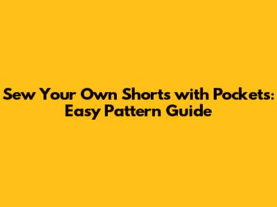 Sew Your Own Shorts with Pockets: Easy Pattern Guide