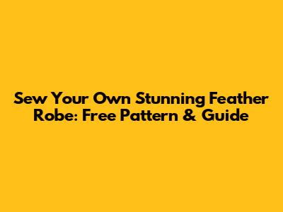 Sew Your Own Stunning Feather Robe: Free Pattern & Guide