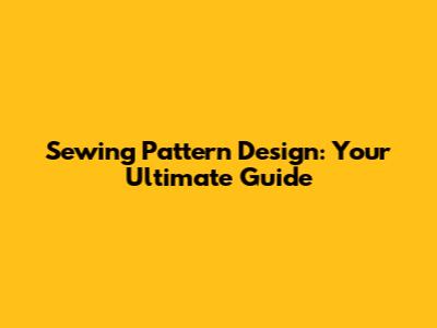 Sewing Pattern Design: Your Ultimate Guide