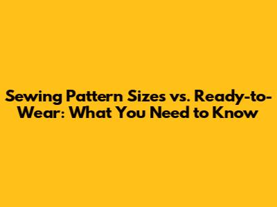 Sewing Pattern Sizes vs. Ready-to-Wear: What You Need to Know