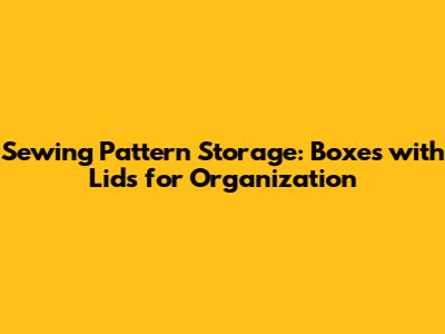 Sewing Pattern Storage: Boxes with Lids for Organization