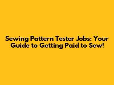Sewing Pattern Tester Jobs: Your Guide to Getting Paid to Sew!