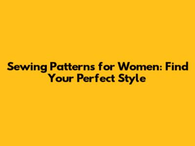 Sewing Patterns for Women: Find Your Perfect Style
