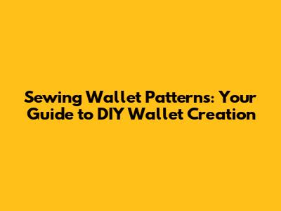 Sewing Wallet Patterns: Your Guide to DIY Wallet Creation