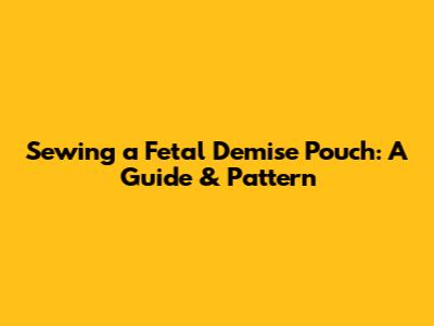 Sewing a Fetal Demise Pouch: A Guide & Pattern