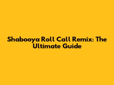 Shabooya Roll Call Remix: The Ultimate Guide