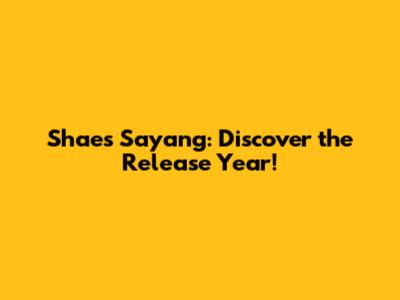 Shae's 'Sayang': Discover the Release Year!