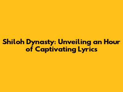 Shiloh Dynasty: Unveiling an Hour of Captivating Lyrics