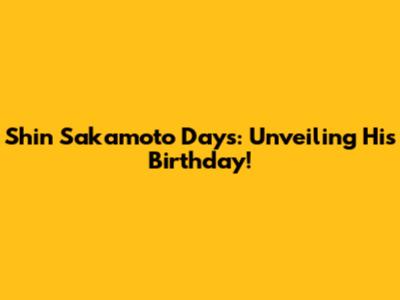 Shin Sakamoto Days: Unveiling His Birthday!