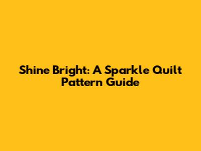 Shine Bright: A Sparkle Quilt Pattern Guide