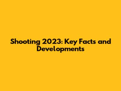 Shooting 2023: Key Facts and Developments