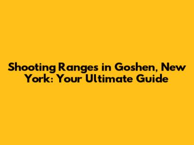 Shooting Ranges in Goshen, New York: Your Ultimate Guide
