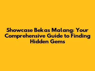 Showcase Bekas Malang: Your Comprehensive Guide to Finding Hidden Gems