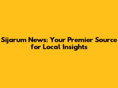 Sijarum News: Your Premier Source for Local Insights