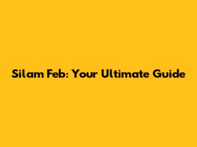 Silam Feb: Your Ultimate Guide