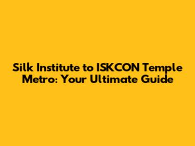 Silk Institute to ISKCON Temple Metro: Your Ultimate Guide