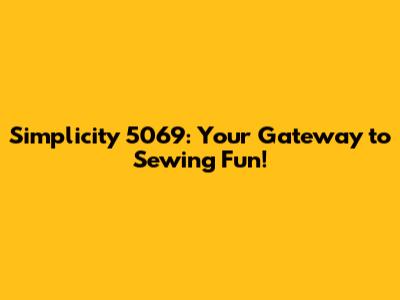 Simplicity 5069: Your Gateway to Sewing Fun!