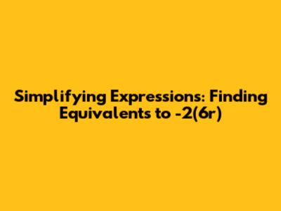 Simplifying Expressions: Finding Equivalents to -2(6r)