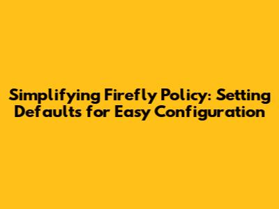 Simplifying Firefly Policy: Setting Defaults for Easy Configuration