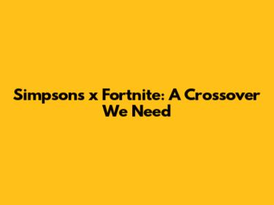 Simpsons x Fortnite: A Crossover We Need